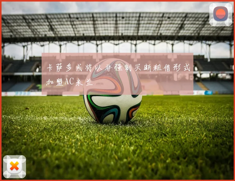 卡萨多或将以非强制买断租借形式加盟AC米兰
