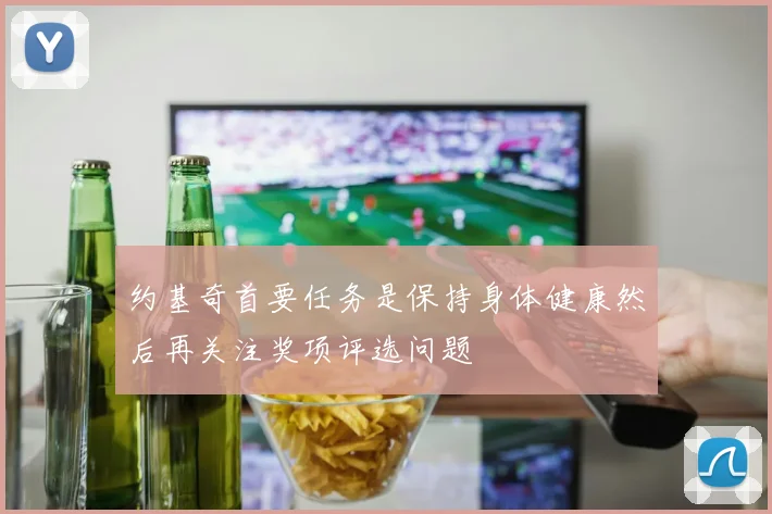 约基奇首要任务是保持身体健康然后再关注奖项评选问题