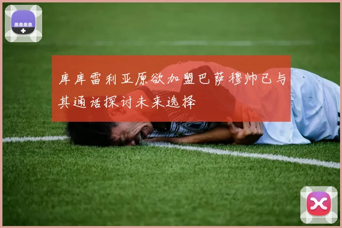 库库雷利亚原欲加盟巴萨穆帅已与其通话探讨未来选择