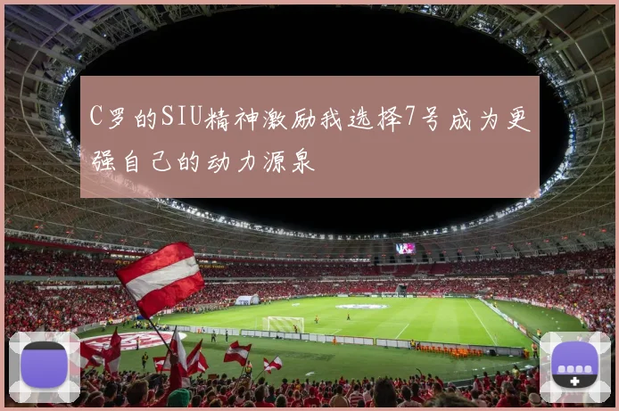 C罗的SIU精神激励我选择7号成为更强自己的动力源泉