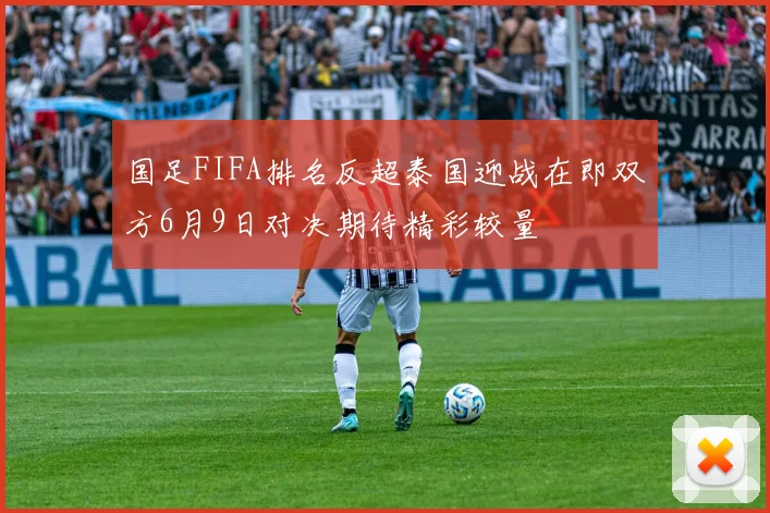 国足FIFA排名反超泰国迎战在即双方6月9日对决期待精彩较量
