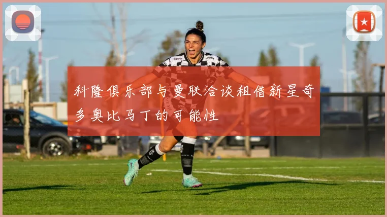 科隆俱乐部与曼联洽谈租借新星奇多奥比马丁的可能性