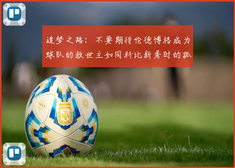 追梦之路：不要期待伦德博格成为球队的救世主如同科比新秀时的孤独奋斗