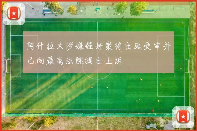 阿什拉夫涉嫌强奸案将出庭受审并已向最高法院提出上诉